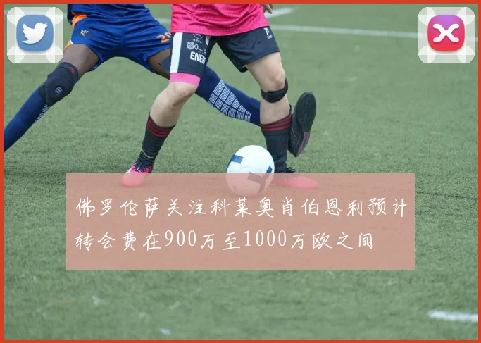 佛罗伦萨关注科莱奥肖伯恩利预计转会费在900万至1000万欧之间