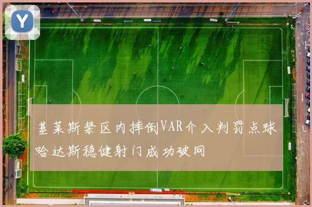 基莱斯禁区内摔倒VAR介入判罚点球哈达斯稳健射门成功破网