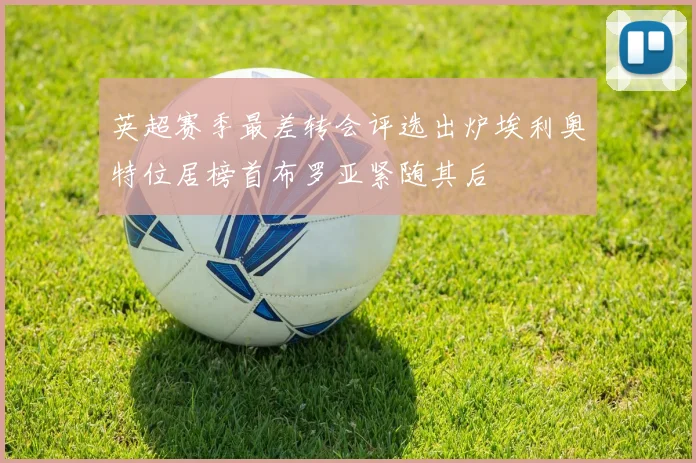 英超赛季最差转会评选出炉埃利奥特位居榜首布罗亚紧随其后