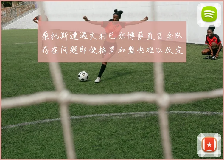 桑托斯遭遇失利巴尔博萨直言全队存在问题即使梅罗加盟也难以改变